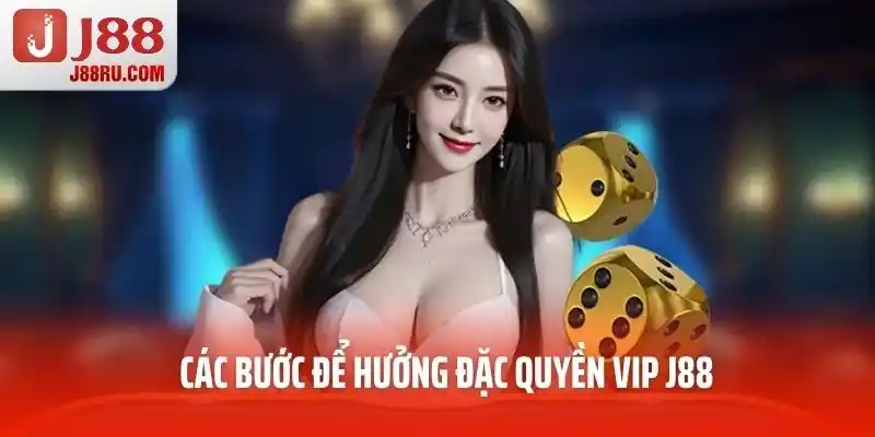 Các bước để hưởng đặc quyền VIP J88 Các bước để hưởng đặc quyền VIP J88