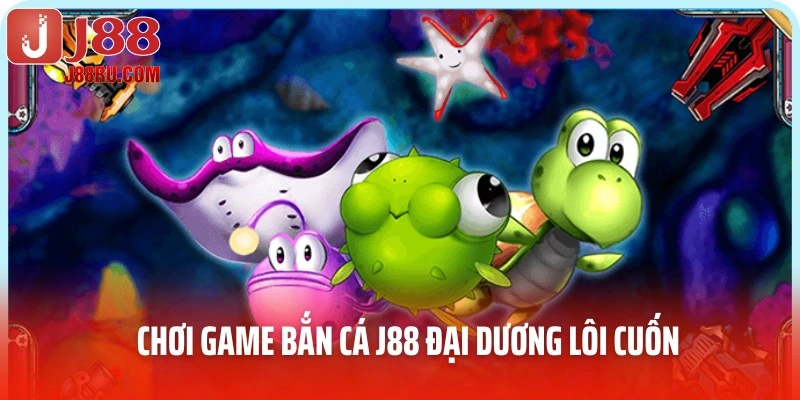 Chơi game bắn cá J88 Đại Dương lôi cuốn
