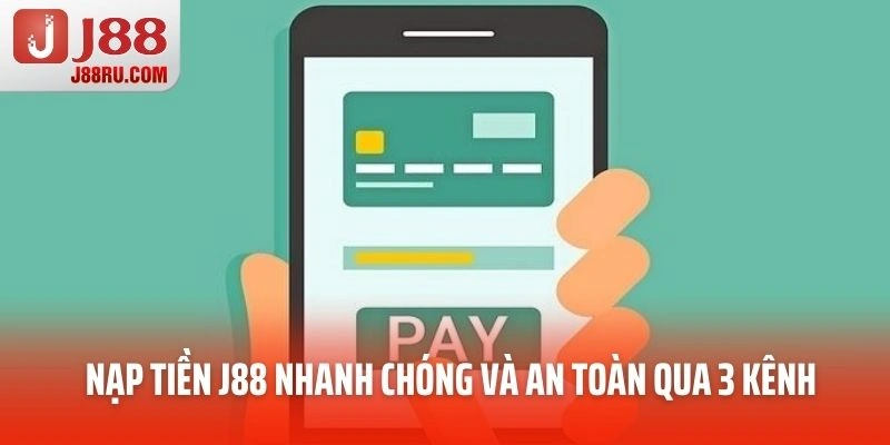 Nạp tiền J88 nhanh chóng và an toàn qua 3 kênh 